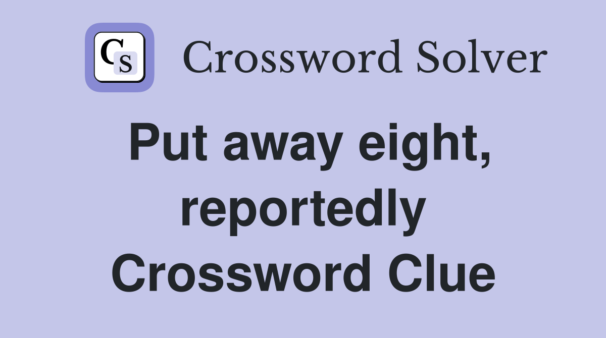 Put away eight, reportedly - Crossword Clue Answers - Crossword Solver
